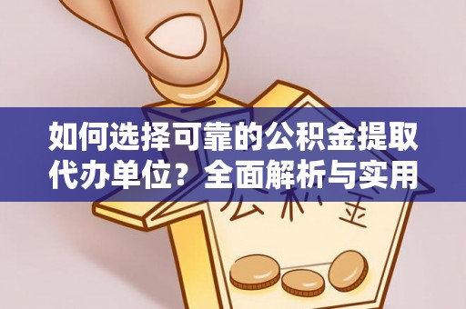 高台如何选择可靠的公积金提取代办单位？全面解析与实用指南