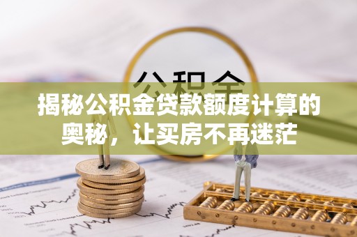 高台揭秘公积金贷款额度计算的奥秘，让买房不再迷茫