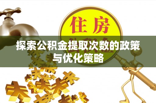 高台探索公积金提取次数的政策与优化策略