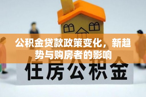高台公积金贷款政策变化，新趋势与购房者的影响