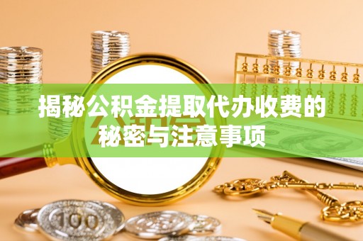 高台揭秘公积金提取代办收费的秘密与注意事项