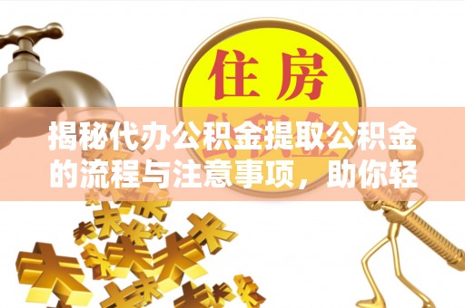 高台揭秘代办公积金提取公积金的流程与注意事项，助你轻松拿回属于你的钱
