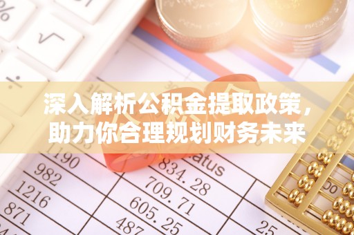 高台深入解析公积金提取政策，助力你合理规划财务未来