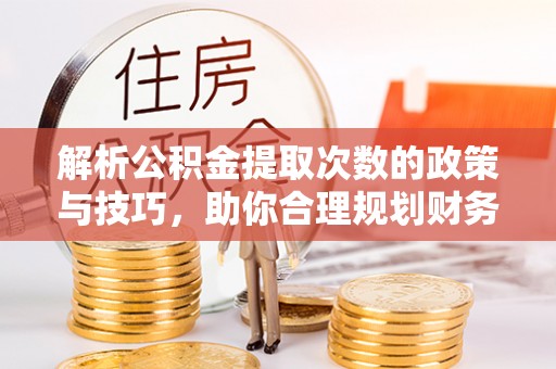 高台解析公积金提取次数的政策与技巧，助你合理规划财务未来