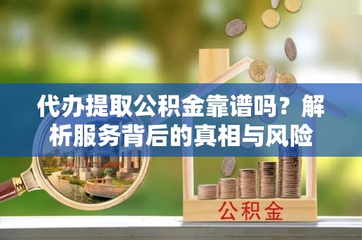 高台代办提取公积金靠谱吗？解析服务背后的真相与风险
