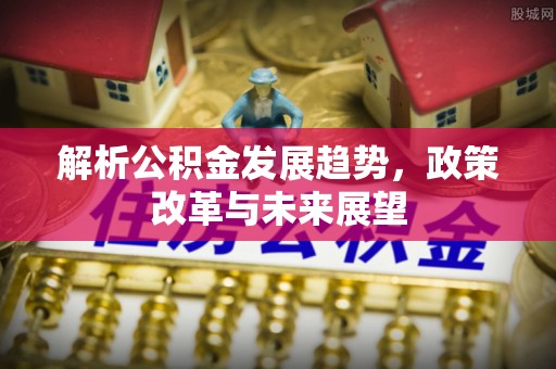 高台解析公积金发展趋势，政策改革与未来展望