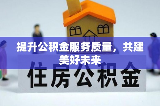 高台提升公积金服务质量，共建美好未来