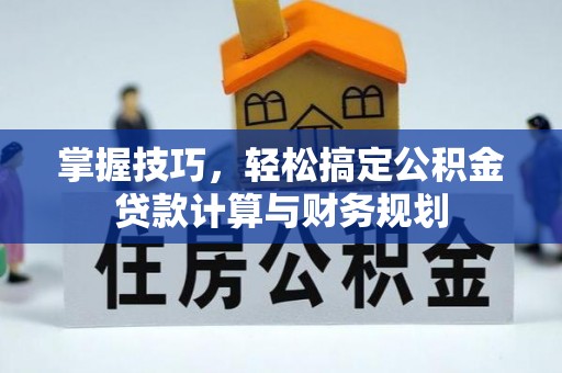 高台掌握技巧，轻松搞定公积金贷款计算与财务规划