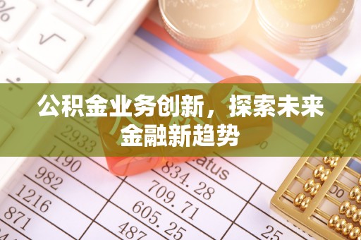 高台公积金业务创新，探索未来金融新趋势