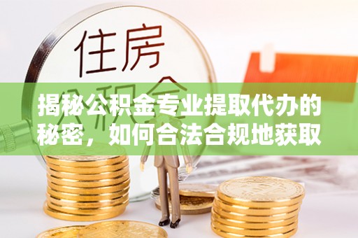 高台揭秘公积金专业提取代办的秘密，如何合法合规地获取你的住房基金？