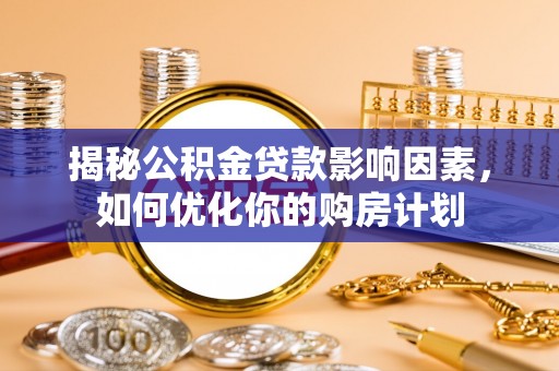 高台揭秘公积金贷款影响因素，如何优化你的购房计划