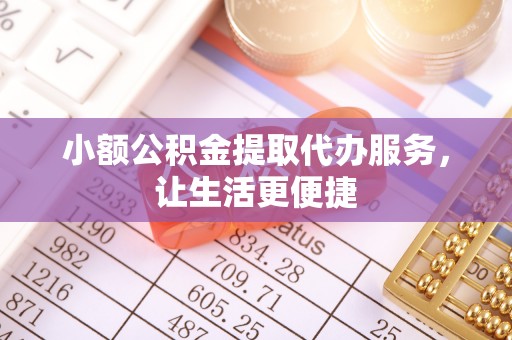 高台小额公积金提取代办服务，让生活更便捷
