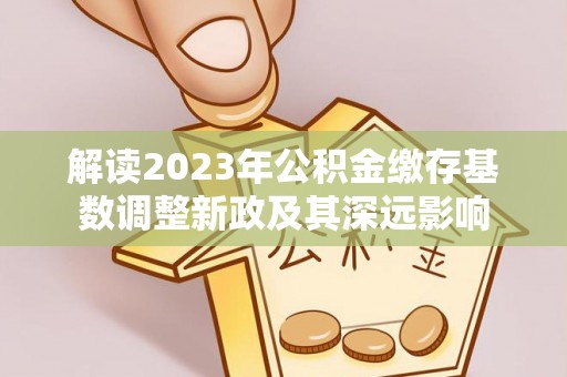 高台解读2023年公积金缴存基数调整新政及其深远影响