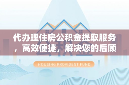 高台代办理住房公积金提取服务，高效便捷，解决您的后顾之忧
