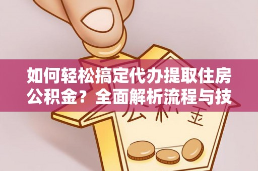 高台如何轻松搞定代办提取住房公积金？全面解析流程与技巧
