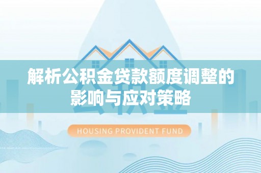 高台解析公积金贷款额度调整的影响与应对策略