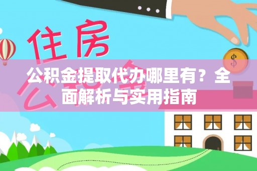 高台公积金提取代办哪里有？全面解析与实用指南