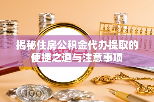 高台揭秘住房公积金代办提取的便捷之道与注意事项