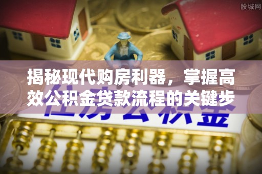 高台揭秘现代购房利器，掌握高效公积金贷款流程的关键步骤