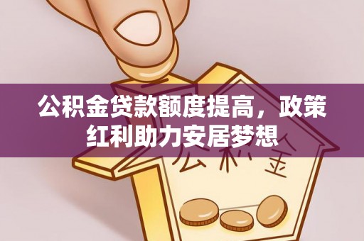 高台公积金贷款额度提高，政策红利助力安居梦想