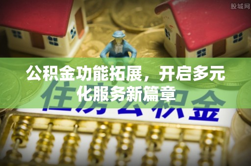 高台公积金功能拓展，开启多元化服务新篇章