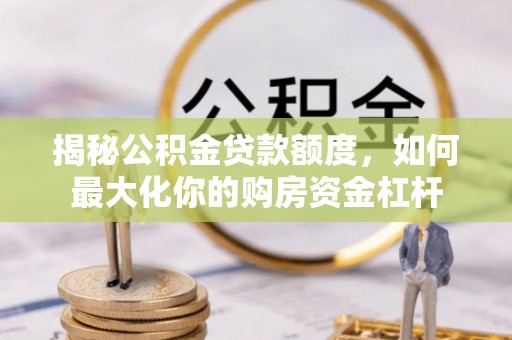 高台揭秘公积金贷款额度，如何最大化你的购房资金杠杆