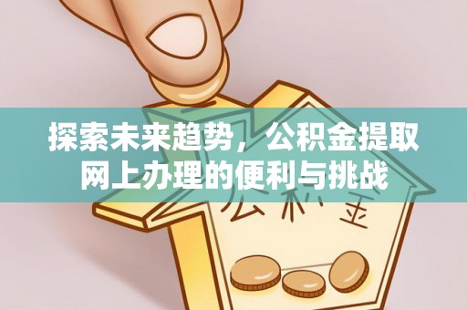 高台探索未来趋势，公积金提取网上办理的便利与挑战