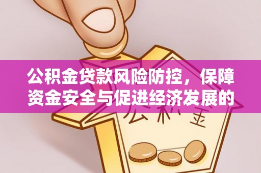高台公积金贷款风险防控，保障资金安全与促进经济发展的平衡之道
