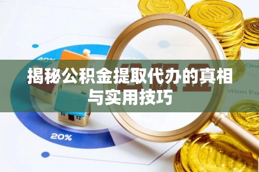 高台揭秘公积金提取代办的真相与实用技巧