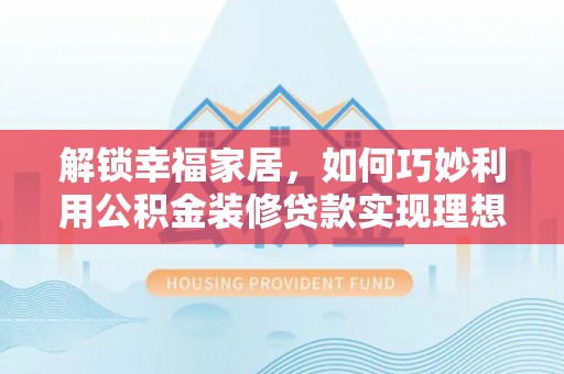 高台解锁幸福家居，如何巧妙利用公积金装修贷款实现理想空间
