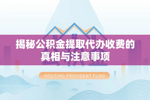 高台揭秘公积金提取代办收费的真相与注意事项