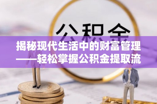 高台揭秘现代生活中的财富管理——轻松掌握公积金提取流程的艺术
