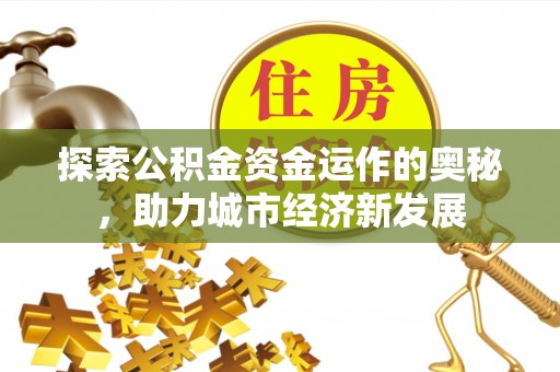 高台探索公积金资金运作的奥秘，助力城市经济新发展