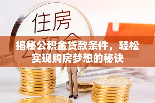 高台揭秘公积金贷款条件，轻松实现购房梦想的秘诀