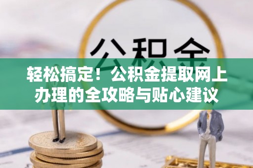 高台轻松搞定！公积金提取网上办理的全攻略与贴心建议