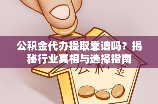 高台公积金代办提取靠谱吗？揭秘行业真相与选择指南