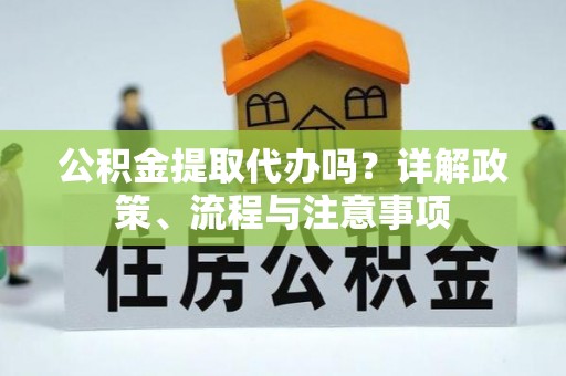 高台公积金提取代办吗？详解政策、流程与注意事项