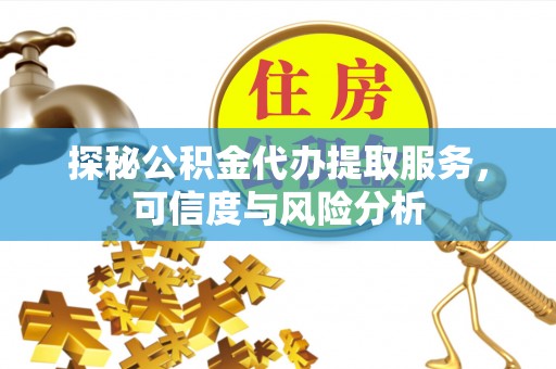 高台探秘公积金代办提取服务，可信度与风险分析