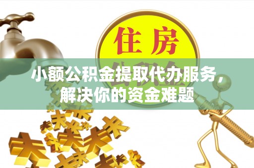 高台小额公积金提取代办服务，解决你的资金难题
