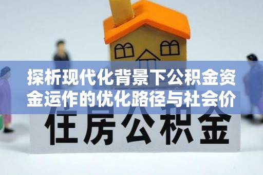 高台探析现代化背景下公积金资金运作的优化路径与社会价值