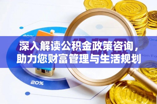 高台深入解读公积金政策咨询，助力您财富管理与生活规划