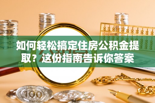 高台如何轻松搞定住房公积金提取？这份指南告诉你答案