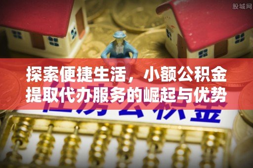 高台探索便捷生活，小额公积金提取代办服务的崛起与优势