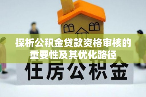 高台探析公积金贷款资格审核的重要性及其优化路径