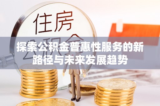 高台探索公积金普惠性服务的新路径与未来发展趋势