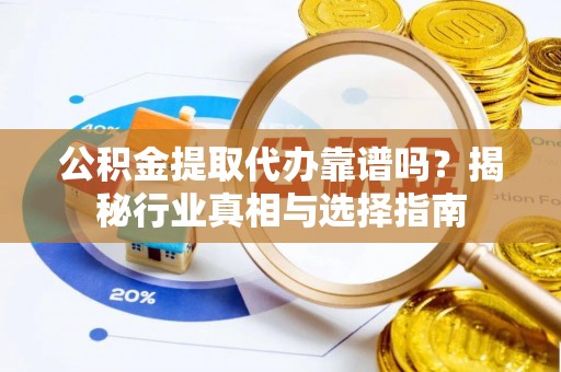 高台公积金提取代办靠谱吗？揭秘行业真相与选择指南