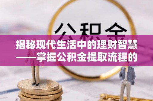 高台揭秘现代生活中的理财智慧——掌握公积金提取流程的必备指南
