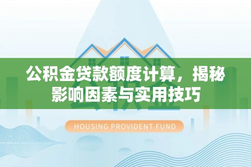 高台公积金贷款额度计算，揭秘影响因素与实用技巧