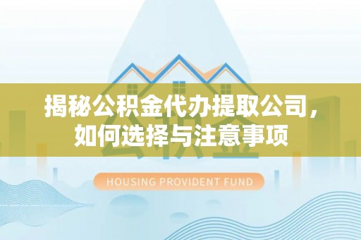 高台揭秘公积金代办提取公司，如何选择与注意事项