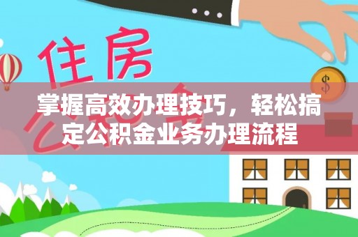 高台掌握高效办理技巧，轻松搞定公积金业务办理流程